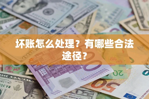 北京坏账怎么处理？有哪些合法途径？