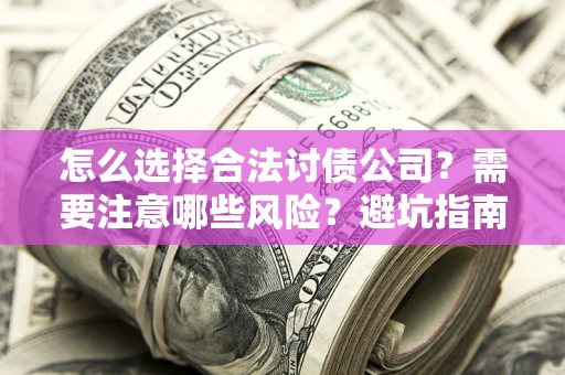 北京怎么选择合法讨债公司？需要注意哪些风险？避坑指南来了！