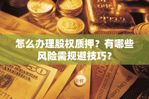 北京怎么办理股权质押？有哪些风险需规避技巧？