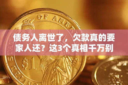 北京债务人离世了，欠款真的要家人还？这3个真相千万别弄错