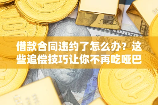 北京借款合同违约了怎么办？这些追偿技巧让你不再吃哑巴亏