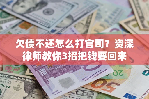 北京欠债不还怎么打官司？资深律师教你3招把钱要回来