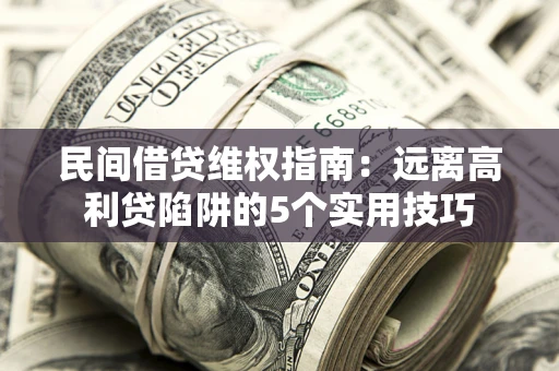 北京民间借贷维权指南：远离高利贷陷阱的5个实用技巧