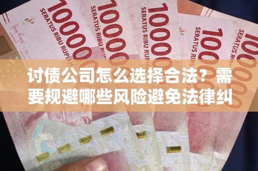 北京讨债公司怎么选择合法？需要规避哪些风险避免法律纠纷？