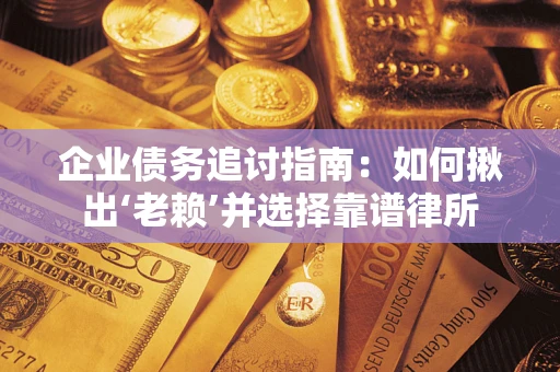 北京企业债务追讨指南：如何揪出‘老赖’并选择靠谱律所