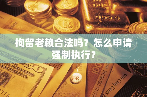 北京拘留老赖合法吗？怎么申请强制执行？