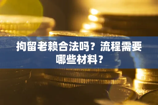 北京拘留老赖合法吗？流程需要哪些材料？