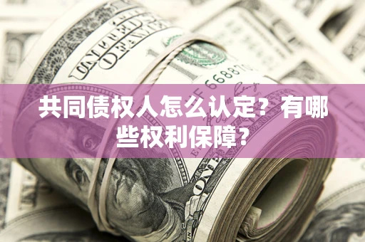 北京共同债权人怎么认定？有哪些权利保障？