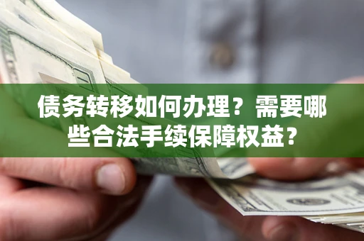 北京债务转移如何办理？需要哪些合法手续保障权益？