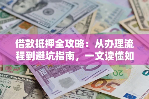 北京借款抵押全攻略：从办理流程到避坑指南，一文读懂如何安全融资