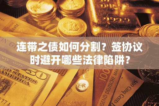 北京连带之债如何分割？签协议时避开哪些法律陷阱？