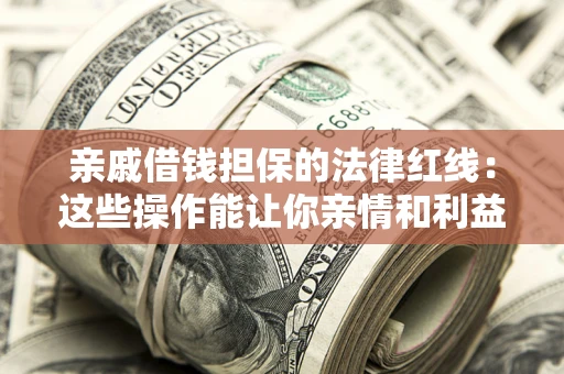 北京亲戚借钱担保的法律红线：这些操作能让你亲情和利益两不误
