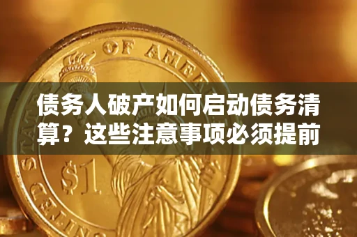 北京债务人破产如何启动债务清算？这些注意事项必须提前知道