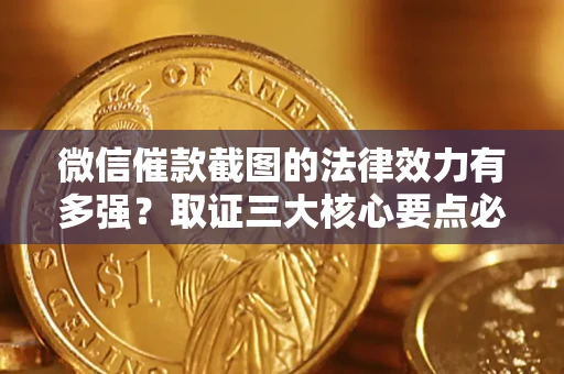北京微信催款截图的法律效力有多强？取证三大核心要点必须知道！