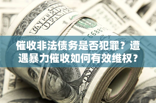 北京催收非法债务是否犯罪?遭遇暴力催收如何有效维权? 北京催收非法债务是否犯罪?遭遇暴力催收如何有效维权?