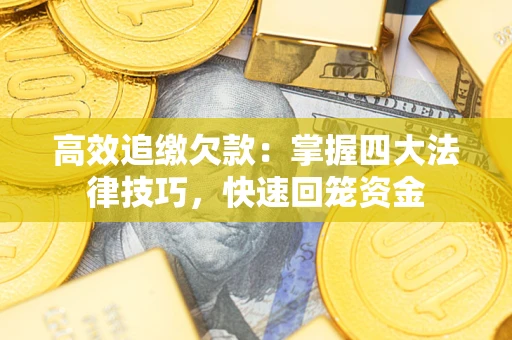 北京高效追缴欠款：掌握四大法律技巧，快速回笼资金