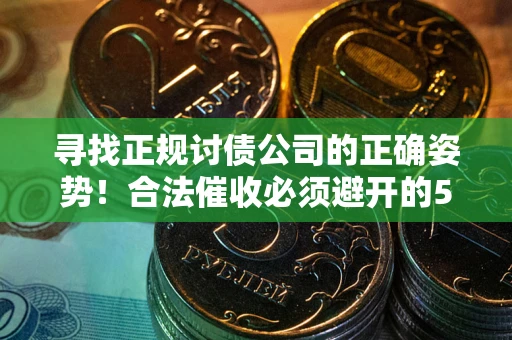 北京寻找正规讨债公司的正确姿势！合法催收必须避开的5大雷区