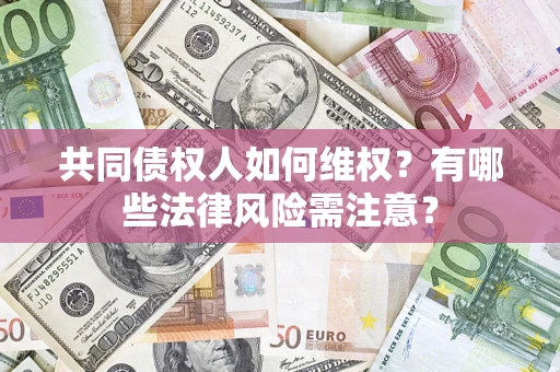 北京共同债权人如何维权？有哪些法律风险需注意？
