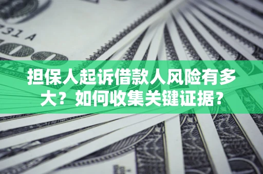 北京担保人起诉借款人风险有多大？如何收集关键证据？