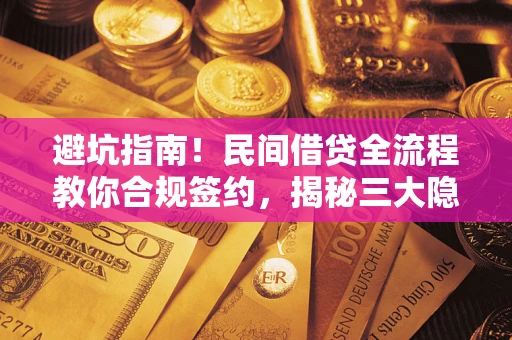 北京避坑指南！民间借贷全流程教你合规签约，揭秘三大隐形陷阱