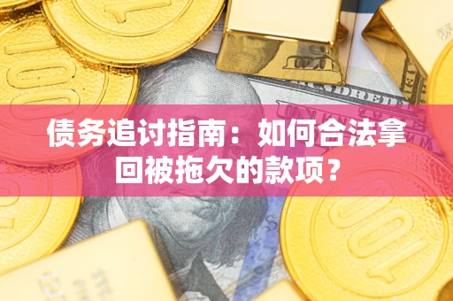 北京债务追讨指南：如何合法拿回被拖欠的款项？