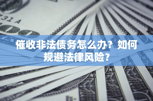北京催收非法债务怎么办？如何规避法律风险？