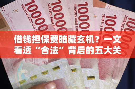 北京借钱担保费暗藏玄机？一文看透“合法”背后的五大关键陷阱