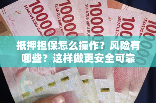 北京抵押担保怎么操作？风险有哪些？这样做更安全可靠