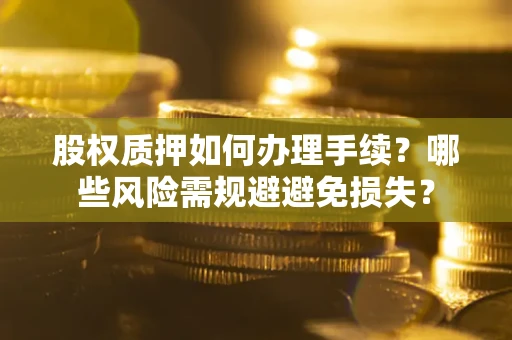 北京股权质押如何办理手续？哪些风险需规避避免损失？