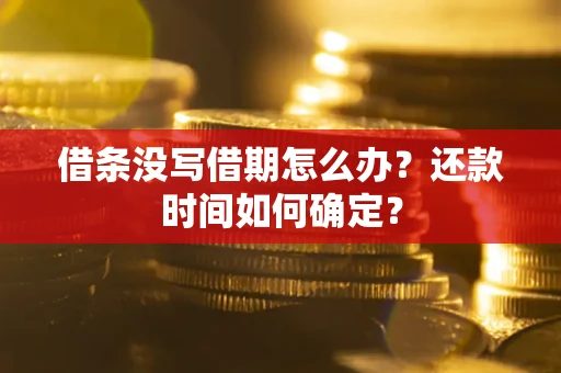 北京借条没写借期怎么办？还款时间如何确定？