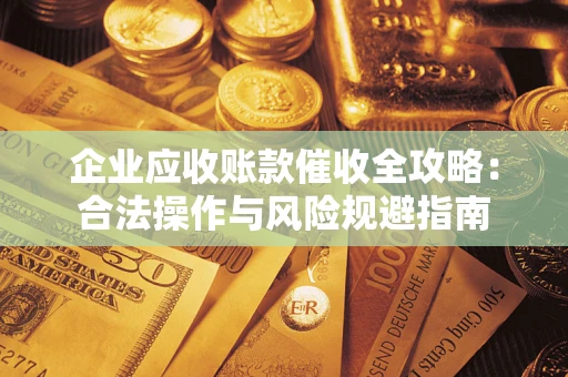 北京企业应收账款催收全攻略：合法操作与风险规避指南