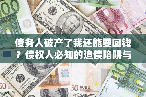 北京债务人破产了我还能要回钱？债权人必知的追债陷阱与破局之道