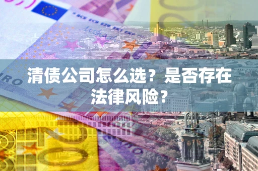 北京清债公司怎么选？是否存在法律风险？