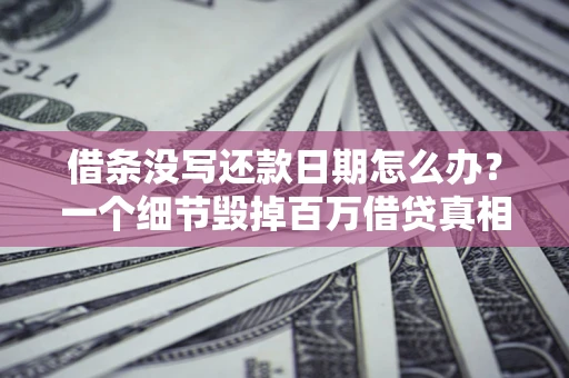 北京借条没写还款日期怎么办？一个细节毁掉百万借贷真相