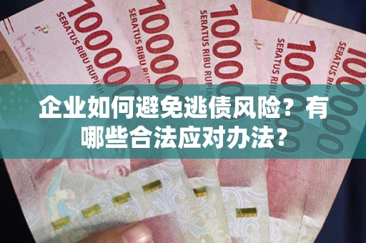 北京企业如何避免逃债风险？有哪些合法应对办法？
