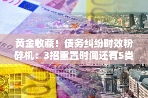 北京黄金收藏！债务纠纷时效粉碎机：3招重置时间还有5类不设年限的特殊债务