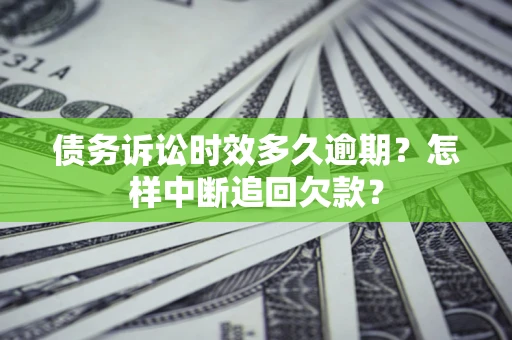 北京债务诉讼时效多久逾期？怎样中断追回欠款？