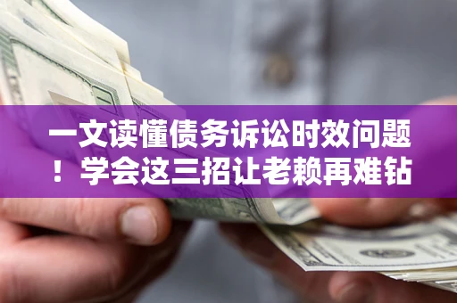 北京一文读懂债务诉讼时效问题！学会这三招让老赖再难钻空子