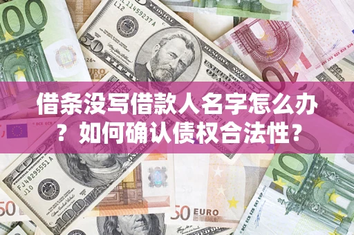 北京借条没写借款人名字怎么办？如何确认债权合法性？