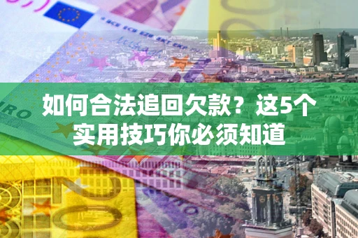北京如何合法追回欠款？这5个实用技巧你必须知道