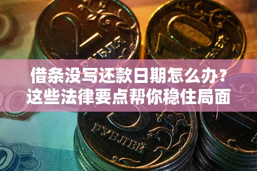 北京借条没写还款日期怎么办？这些法律要点帮你稳住局面