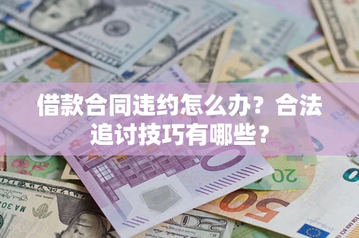 北京借款合同违约怎么办？合法追讨技巧有哪些？