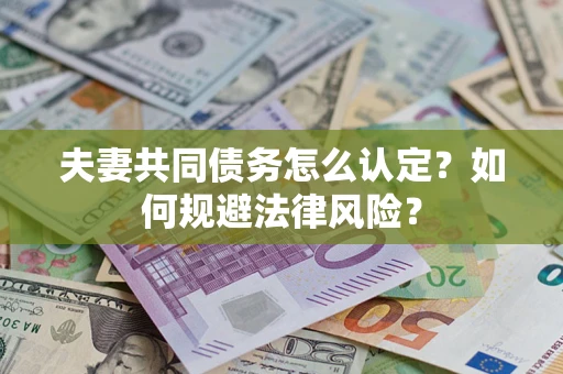 北京夫妻共同债务怎么认定？如何规避法律风险？