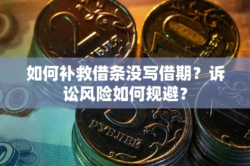 北京如何补救借条没写借期？诉讼风险如何规避？