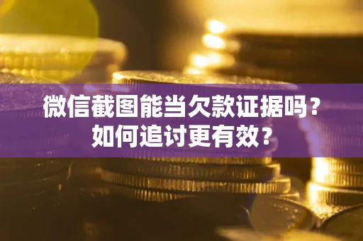 北京微信截图能当欠款证据吗？如何追讨更有效？