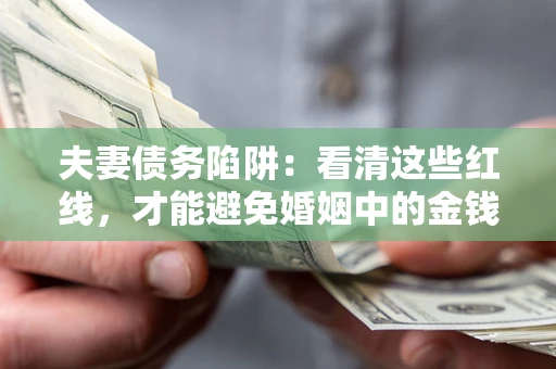 北京夫妻债务陷阱：看清这些红线，才能避免婚姻中的金钱危机