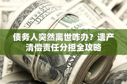 北京债务人突然离世咋办？遗产清偿责任分担全攻略