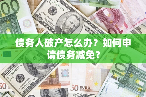 北京债务人破产怎么办？如何申请债务减免？
