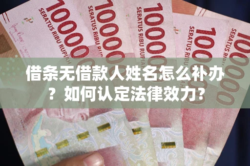北京借条无借款人姓名怎么补办？如何认定法律效力？