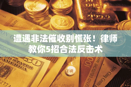 北京遭遇非法催收别慌张！律师教你5招合法反击术